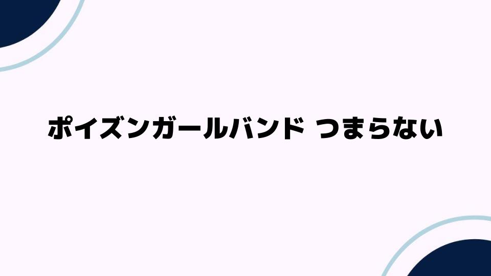 ポイズンガールバンド つまらない？その理由と真実